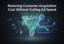 Reducing Customer Acquisition Cost Without Cutting Ad Spend