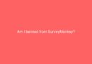 Am I banned from SurveyMonkey?